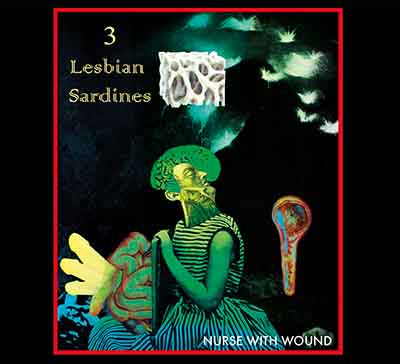 Nurse With Wound  '3 LESBIAN SARDINES' LP PRE-ORDER